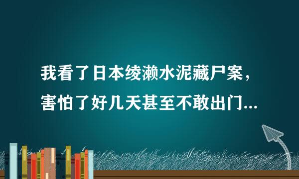 我看了日本绫濑水泥藏尸案，害怕了好几天甚至不敢出门怎么办？