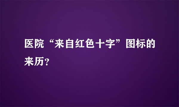 医院“来自红色十字”图标的来历？