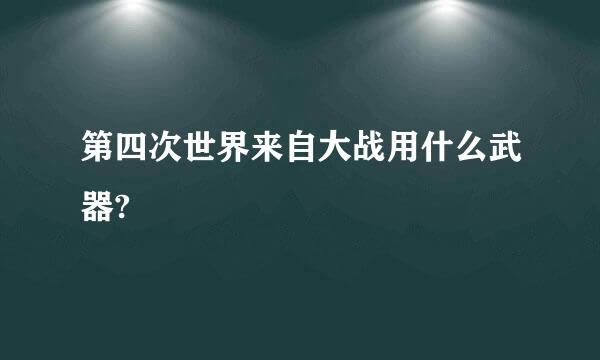 第四次世界来自大战用什么武器?