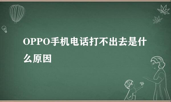 OPPO手机电话打不出去是什么原因