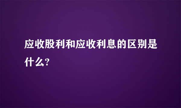 应收股利和应收利息的区别是什么?