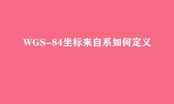 WGS-84坐标来自系如何定义