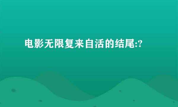 电影无限复来自活的结尾:?