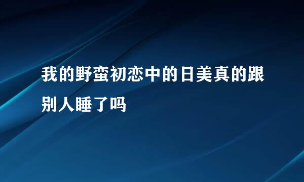 我的野蛮初恋中的日美真的跟别人睡了吗