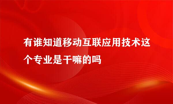 有谁知道移动互联应用技术这个专业是干嘛的吗