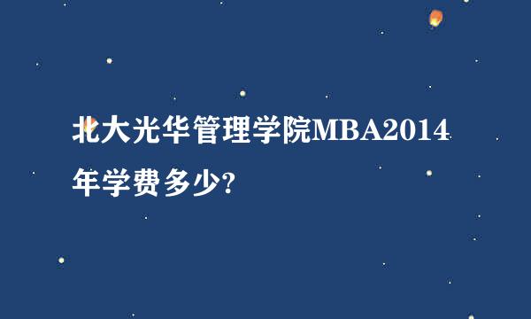 北大光华管理学院MBA2014年学费多少?