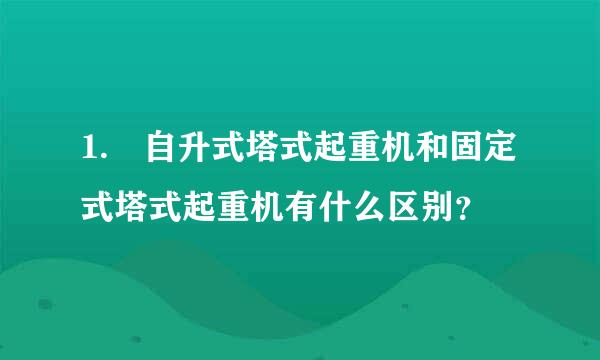 1. 自升式塔式起重机和固定式塔式起重机有什么区别？