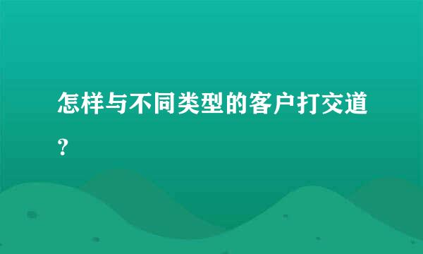 怎样与不同类型的客户打交道？