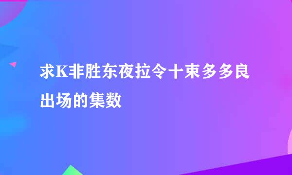 求K非胜东夜拉令十束多多良出场的集数