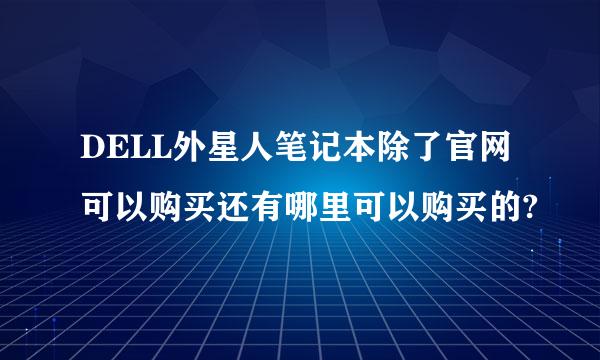 DELL外星人笔记本除了官网可以购买还有哪里可以购买的?