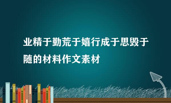 业精于勤荒于嬉行成于思毁于随的材料作文素材