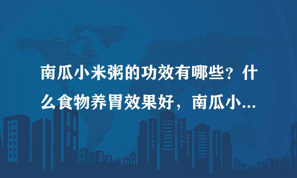 南瓜小米粥的功效有哪些？什么食物养胃效果好，南瓜小米粥管用吗？