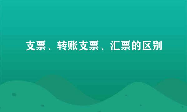 支票、转账支票、汇票的区别