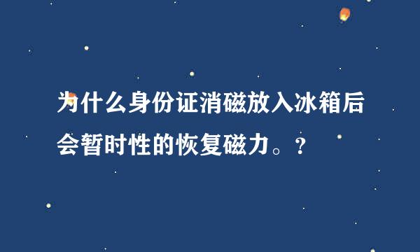 为什么身份证消磁放入冰箱后会暂时性的恢复磁力。？