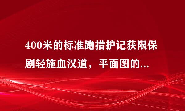 400米的标准跑措护记获限保剧轻施血汉道，平面图的尺寸，要详细些？