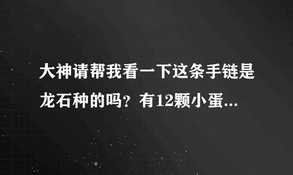 大神请帮我看一下这条手链是龙石种的吗？有12颗小蛋面来自，值多少钱？