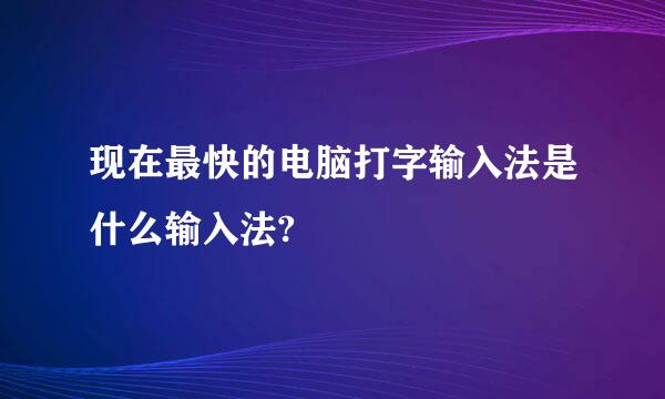 现在最快的电脑打字输入法是什么输入法?