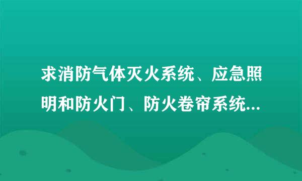 求消防气体灭火系统、应急照明和防火门、防火卷帘系统施王互复志实村要工方案。