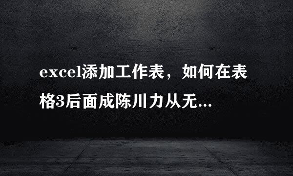 excel添加工作表，如何在表格3后面成陈川力从无却增内皇革插入一个表格