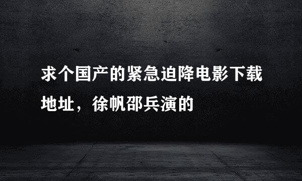 求个国产的紧急迫降电影下载地址，徐帆邵兵演的