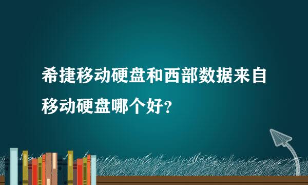 希捷移动硬盘和西部数据来自移动硬盘哪个好？