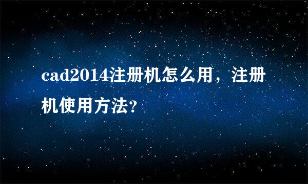 cad2014注册机怎么用，注册机使用方法？