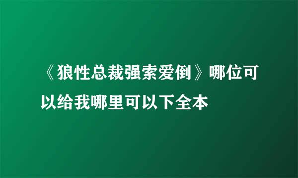 《狼性总裁强索爱倒》哪位可以给我哪里可以下全本