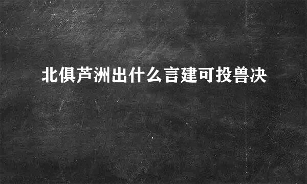 北俱芦洲出什么言建可投兽决