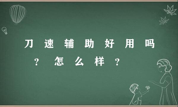 刀 速 辅 助 好 用 吗 ？ 怎 么 样 ？