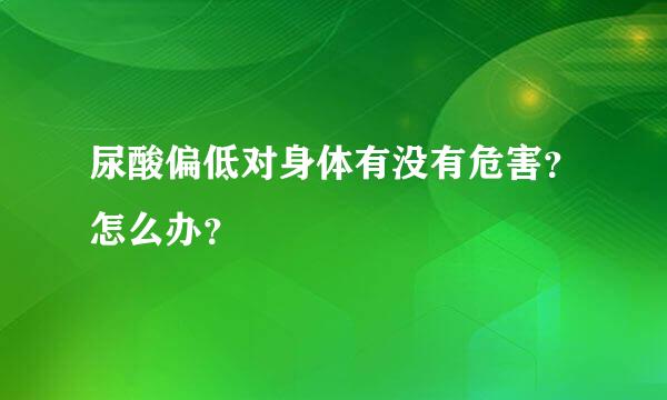 尿酸偏低对身体有没有危害？怎么办？