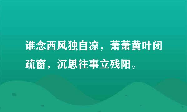 谁念西风独自凉，萧萧黄叶闭疏窗，沉思往事立残阳。