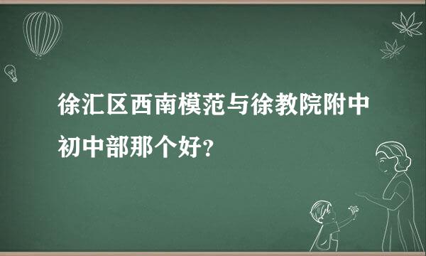 徐汇区西南模范与徐教院附中初中部那个好？