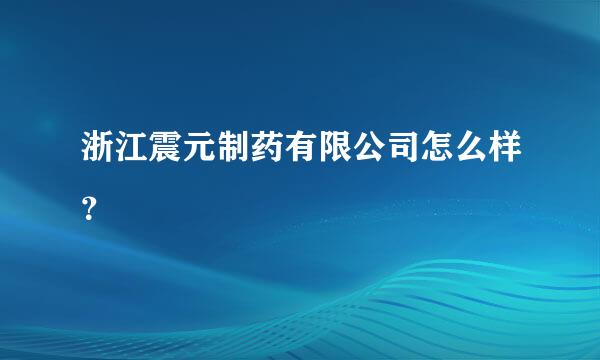 浙江震元制药有限公司怎么样？