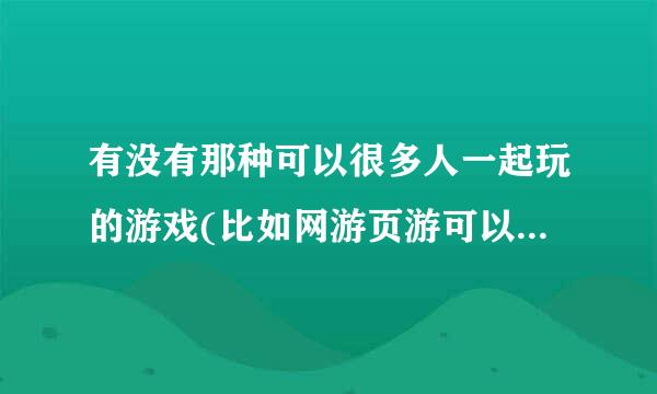 有没有那种可以很多人一起玩的游戏(比如网游页游可以联机的单机之类的)，然后能玩的很开心不累的那种，