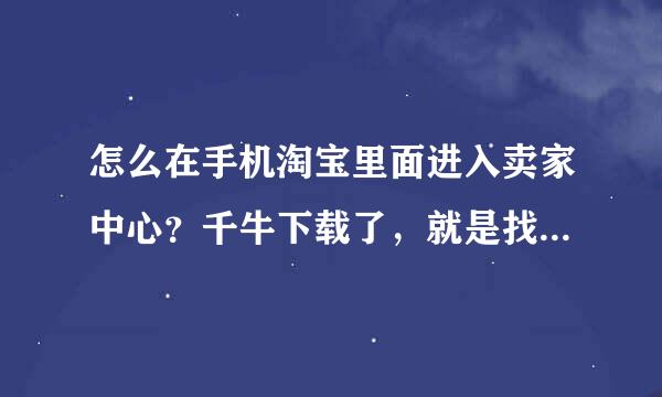 怎么在手机淘宝里面进入卖家中心？千牛下载了，就是找不到卖家中心