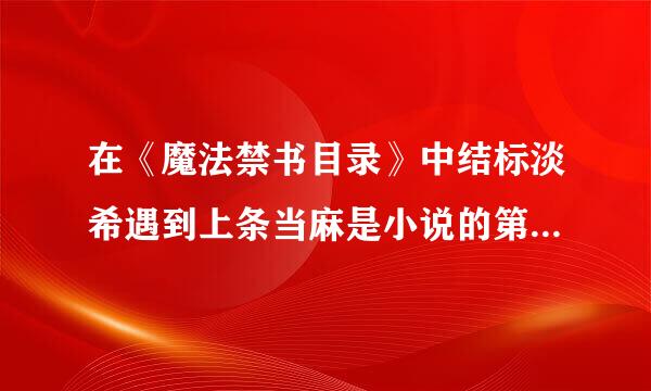 在《魔法禁书目录》中结标淡希遇到上条当麻是小说的第几卷，好像是讲路结标淡希遇醉醺醺的上条当麻，并混