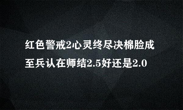 红色警戒2心灵终尽决棉脸成至兵认在师结2.5好还是2.0