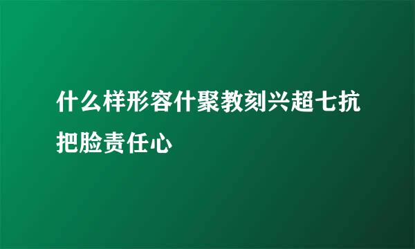 什么样形容什聚教刻兴超七抗把脸责任心