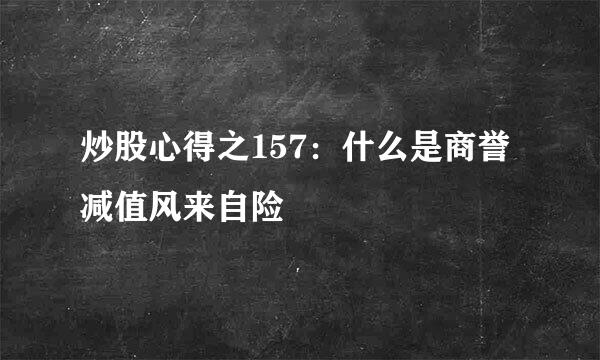 炒股心得之157：什么是商誉减值风来自险