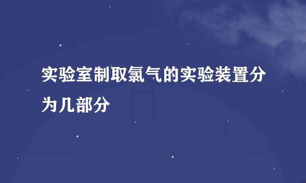 实验室制取氯气的实验装置分为几部分