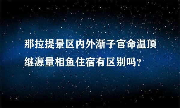 那拉提景区内外渐子官命温顶继源量相鱼住宿有区别吗？