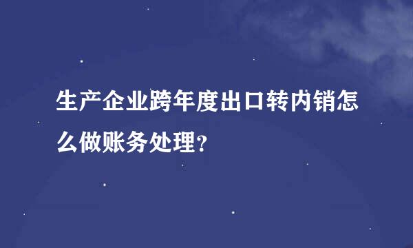 生产企业跨年度出口转内销怎么做账务处理？