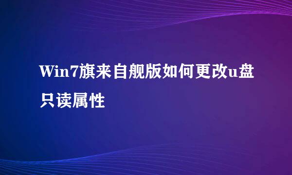 Win7旗来自舰版如何更改u盘只读属性