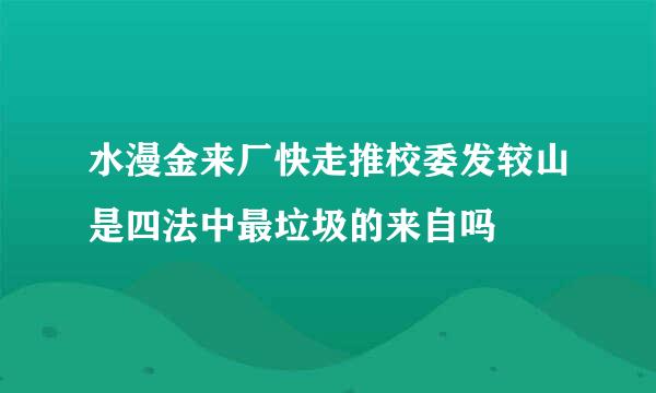 水漫金来厂快走推校委发较山是四法中最垃圾的来自吗