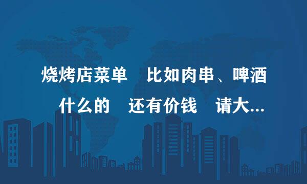 烧烤店菜单 比如肉串、啤酒 什么的 还有价钱 请大侠帮忙哦