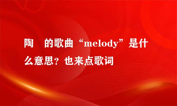 陶喆的歌曲“melody”是什么意思？也来点歌词