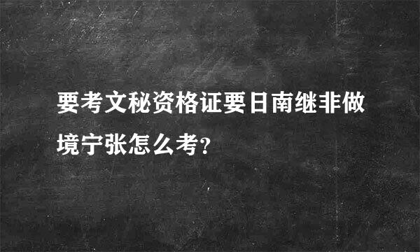 要考文秘资格证要日南继非做境宁张怎么考？