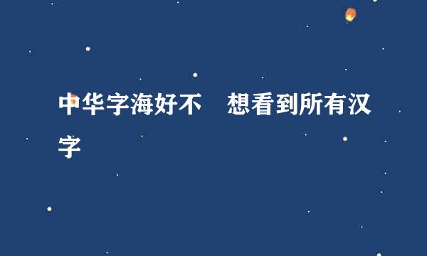 中华字海好不 想看到所有汉字