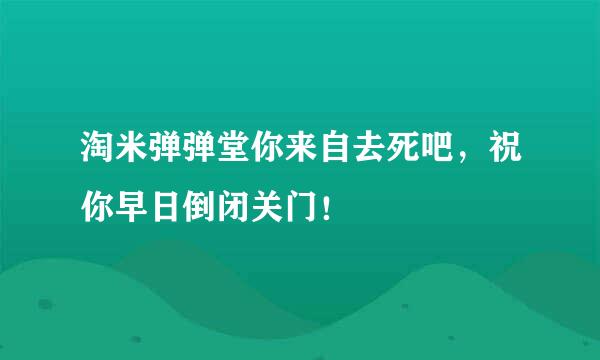 淘米弹弹堂你来自去死吧，祝你早日倒闭关门！