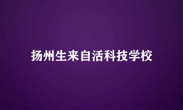 扬州生来自活科技学校